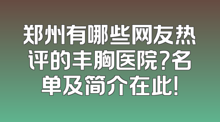 郑州有哪些网友热评的丰胸医院？名单及简介在此！