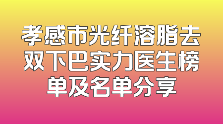 孝感市光纤溶脂去双下巴实力医生榜单及名单分享