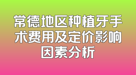 常德地区种植牙手术费用及定价影响因素分析