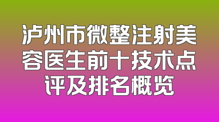 泸州市微整注射美容医生前十技术点评及排名概览
