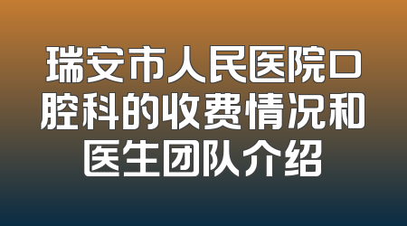瑞安市人民医院口腔科的收费情况和医生团队介绍