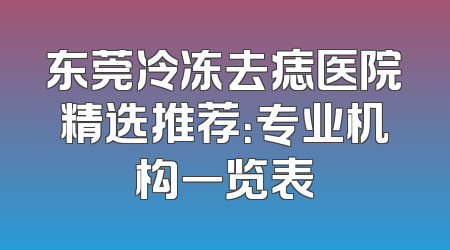 东莞冷冻去痣医院精选推荐：专业机构一览表