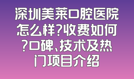 深圳美莱口腔医院怎么样？收费如何？口碑、技术及热门项目介绍