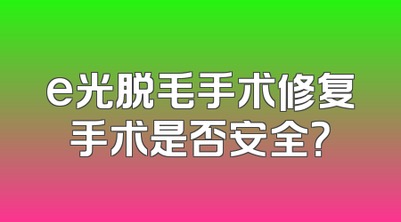 e光脱毛手术修复手术是否安全？