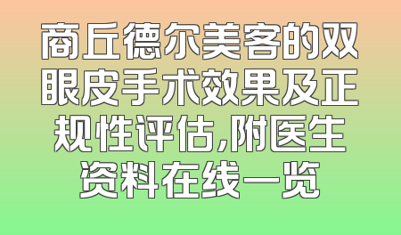 商丘德尔美客的双眼皮手术效果及正规性评估，附医生资料在线一览