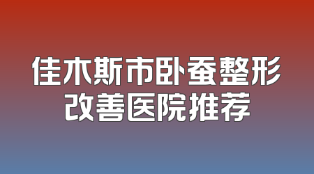 佳木斯市卧蚕整形改善医院推荐
