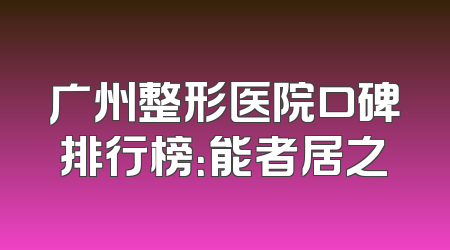 广州整形医院口碑排行榜：能者居之