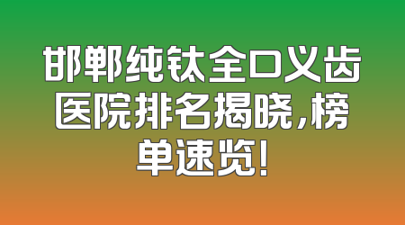 邯郸纯钛全口义齿医院排名揭晓，榜单速览！