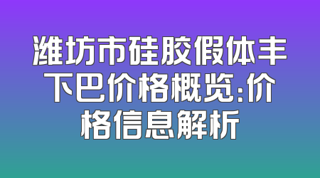 潍坊市硅胶假体丰下巴价格概览：价格信息解析