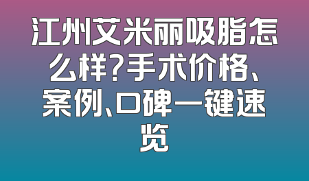 江州艾米丽吸脂怎么样？手术价格、案例、口碑一键速览