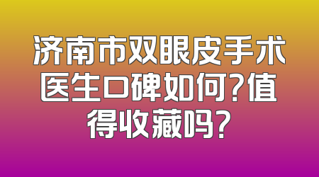 济南市双眼皮手术医生口碑如何？值得收藏吗？