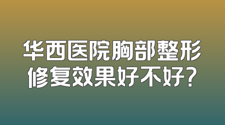 华西医院胸部整形修复效果好不好？