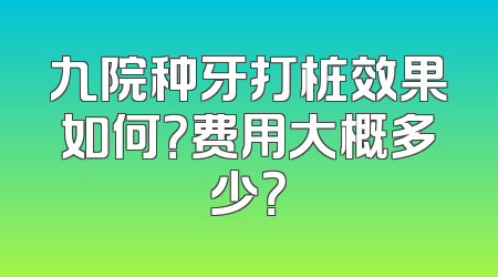 九院种牙打桩效果如何？费用大概多少？
