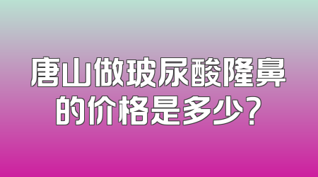 唐山做玻尿酸隆鼻的价格是多少？
