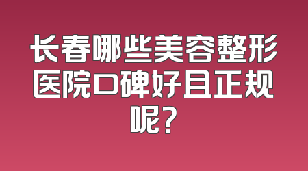 长春哪些美容整形医院口碑好且正规呢？