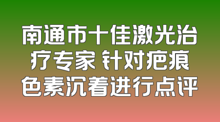 南通市十佳激光治疗专家 针对疤痕色素沉着进行点评