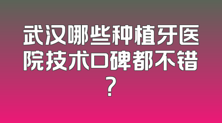武汉哪些种植牙医院技术口碑都不错？