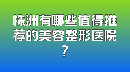株洲有哪些值得推荐的美容整形医院？