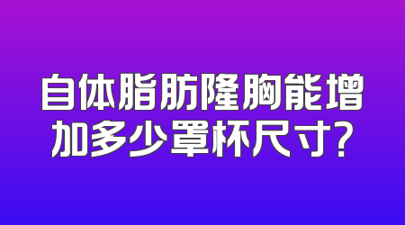 自体脂肪隆胸能增加多少罩杯尺寸？