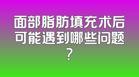 面部脂肪填充术后可能遇到哪些问题？