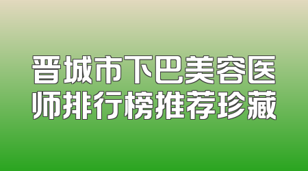 晋城市下巴美容医师排行榜推荐珍藏