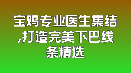 宝鸡专业医生集结，打造完美下巴线条精选