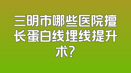 三明市哪些医院擅长蛋白线埋线提升术？