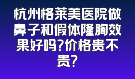 杭州格莱美医院做鼻子和假体隆胸效果好吗？价格贵不贵？