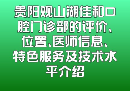 贵阳观山湖佳和口腔门诊部的评价、位置、医师信息、特色服务及技术水平介绍