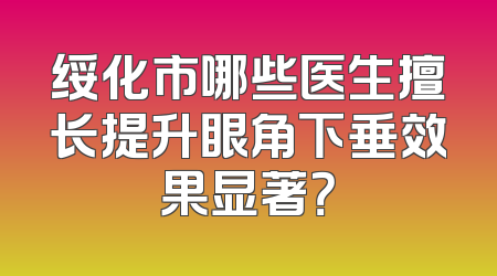绥化市哪些医生擅长提升眼角下垂效果显著？