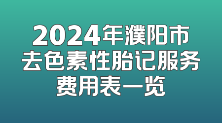 2024年濮阳市去色素性胎记服务费用表一览