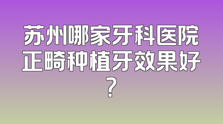苏州哪家牙科医院正畸种植牙效果好？