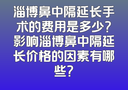 淄博鼻中隔延长手术的费用是多少？影响淄博鼻中隔延长价格的因素有哪些？