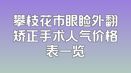攀枝花市眼睑外翻矫正手术人气价格表一览