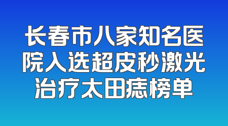 长春市八家知名医院入选超皮秒激光治疗太田痣榜单