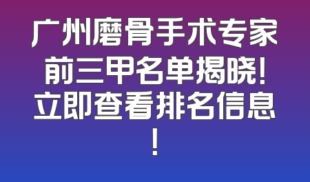 广州磨骨手术专家前三甲名单揭晓！立即查看排名信息！