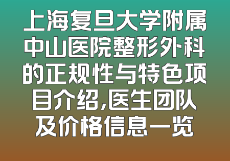 上海复旦大学附属中山医院整形外科的正规性与特色项目介绍，医生团队及价格信息一览