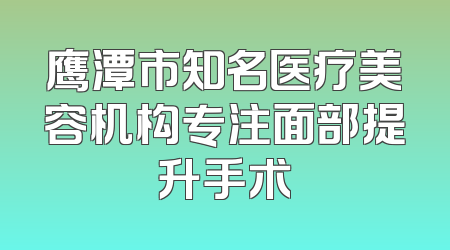 鹰潭市知名医疗美容机构专注面部提升手术