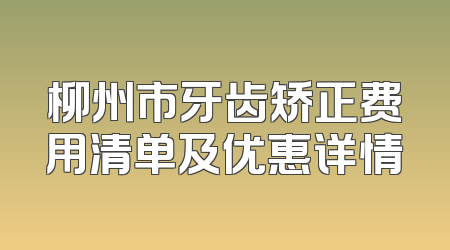 柳州市牙齿矫正费用清单及优惠详情