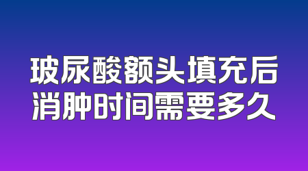 玻尿酸额头填充后消肿时间需要多久