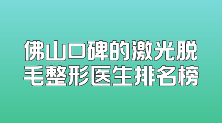 佛山口碑的激光脱毛整形医生排名榜