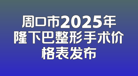 周口市2025年隆下巴整形手术价格表发布
