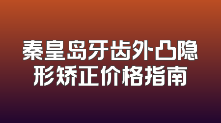 秦皇岛牙齿外凸隐形矫正价格指南