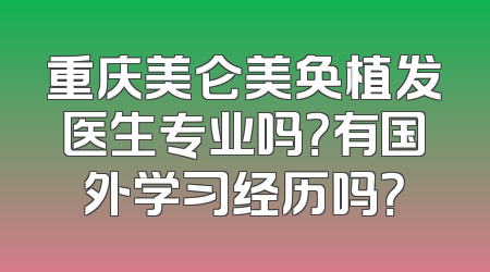 重庆美仑美奂植发医生专业吗？有国外学习经历吗？