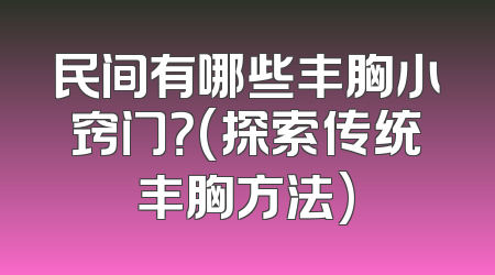 民间有哪些丰胸小窍门？(探索传统丰胸方法)