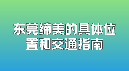 东莞缔美的具体位置和交通指南
