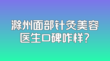 滁州面部针灸美容医生口碑咋样？