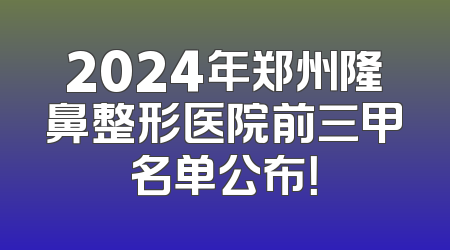 2024年郑州隆鼻整形医院前三甲名单公布！