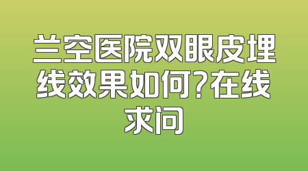 兰空医院双眼皮埋线效果如何？在线求问