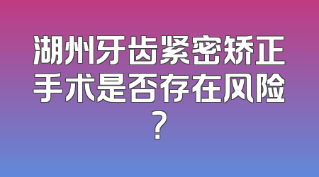 湖州牙齿紧密矫正手术是否存在风险？